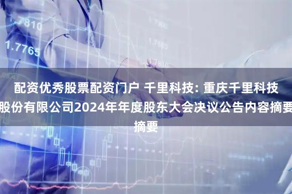 配资优秀股票配资门户 千里科技: 重庆千里科技股份有限公司2024年年度股东大会决议公告内容摘要