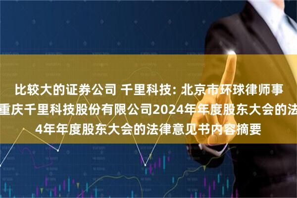 比较大的证券公司 千里科技: 北京市环球律师事务所上海分所关于重庆千里科技股份有限公司2024年年度股东大会的法律意见书内容摘要