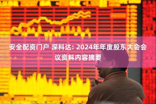 安全配资门户 深科达: 2024年年度股东大会会议资料内容摘要
