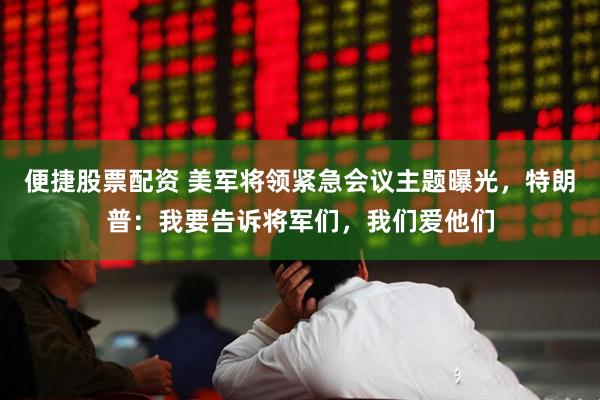 便捷股票配资 美军将领紧急会议主题曝光，特朗普：我要告诉将军们，我们爱他们